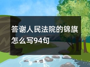 答謝人民法院的錦旗怎么寫(xiě)94句