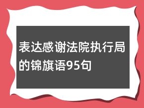 表達感謝法院執(zhí)行局的錦旗語95句