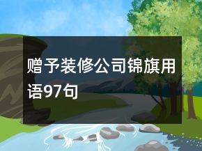 贈(zèng)予裝修公司錦旗用語(yǔ)97句