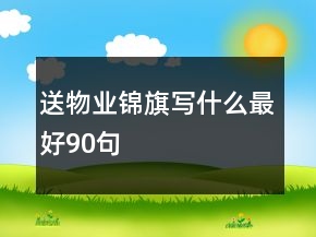 送物業(yè)錦旗寫什么最好90句