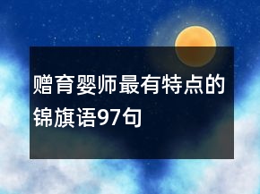 贈(zèng)育嬰師最有特點(diǎn)的錦旗語97句