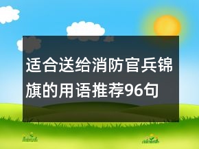 適合送給消防官兵錦旗的用語推薦96句