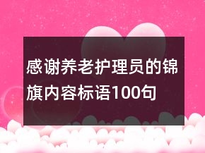 感謝養(yǎng)老護(hù)理員的錦旗內(nèi)容標(biāo)語100句