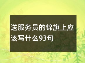 送服務員的錦旗上應該寫什么93句