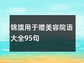 錦旗用于贈(zèng)美容院語(yǔ)大全95句