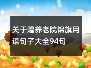關(guān)于贈養(yǎng)老院錦旗用語句子大全94句