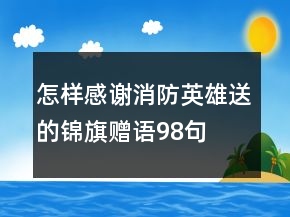 怎樣感謝消防英雄送的錦旗贈語98句