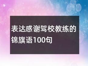 表達(dá)感謝駕校教練的錦旗語(yǔ)100句
