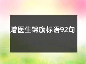 贈(zèng)醫(yī)生錦旗標(biāo)語(yǔ)92句