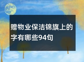 贈物業(yè)保潔錦旗上的字有哪些94句