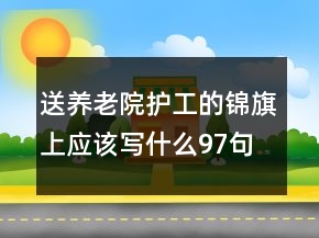 送養(yǎng)老院護工的錦旗上應該寫什么97句