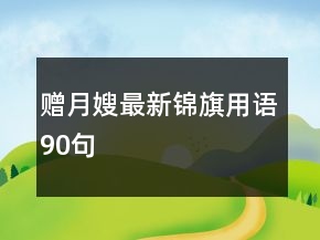 贈(zèng)月嫂最新錦旗用語(yǔ)90句