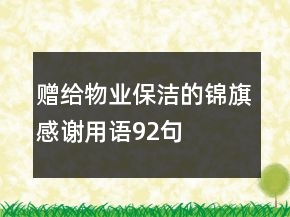 贈給物業(yè)保潔的錦旗感謝用語92句