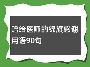 贈(zèng)給醫(yī)師的錦旗感謝用語(yǔ)90句