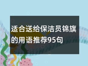 適合送給保潔員錦旗的用語推薦95句