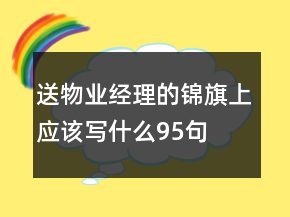 送物業(yè)經(jīng)理的錦旗上應(yīng)該寫什么95句