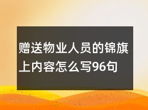 贈(zèng)送物業(yè)人員的錦旗上內(nèi)容怎么寫(xiě)96句
