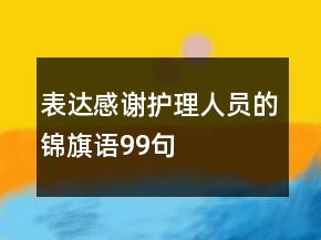 表達(dá)感謝護(hù)理人員的錦旗語(yǔ)99句