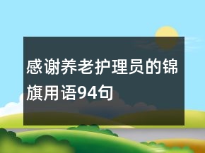 感謝養(yǎng)老護(hù)理員的錦旗用語94句