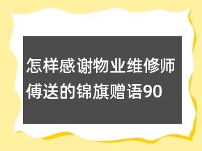 怎樣感謝物業(yè)維修師傅送的錦旗贈語90句