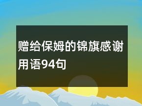贈(zèng)給保姆的錦旗感謝用語(yǔ)94句