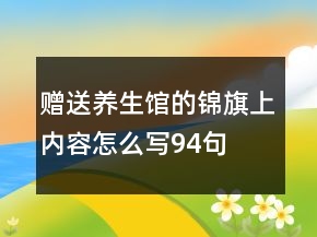 贈(zèng)送養(yǎng)生館的錦旗上內(nèi)容怎么寫94句