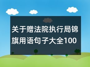 關(guān)于贈(zèng)法院執(zhí)行局錦旗用語句子大全100句