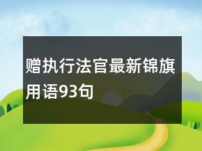 贈執(zhí)行法官最新錦旗用語93句