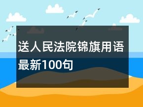 送人民法院錦旗用語最新100句