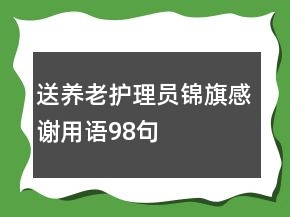 送養(yǎng)老護(hù)理員錦旗感謝用語98句