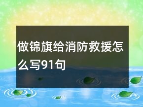 做錦旗給消防救援怎么寫91句