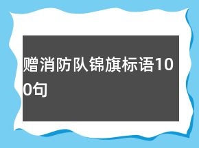 贈消防隊錦旗標(biāo)語100句