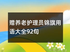 贈(zèng)養(yǎng)老護(hù)理員錦旗用語(yǔ)大全92句