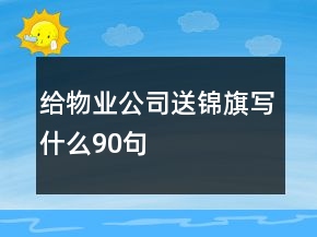 給物業(yè)公司送錦旗寫什么90句