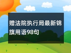 贈(zèng)法院執(zhí)行局最新錦旗用語(yǔ)98句