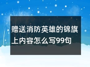 贈(zèng)送消防英雄的錦旗上內(nèi)容怎么寫(xiě)99句