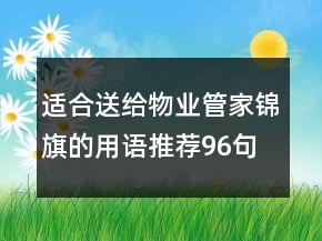 適合送給物業(yè)管家錦旗的用語推薦96句
