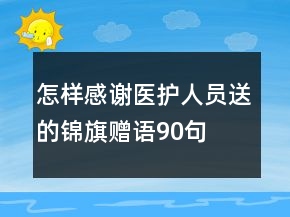 怎樣感謝醫(yī)護(hù)人員送的錦旗贈(zèng)語(yǔ)90句