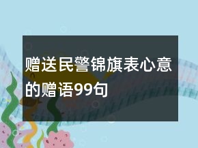 贈(zèng)送民警錦旗表心意的贈(zèng)語(yǔ)99句