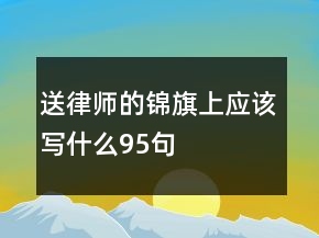 送律師的錦旗上應(yīng)該寫(xiě)什么95句