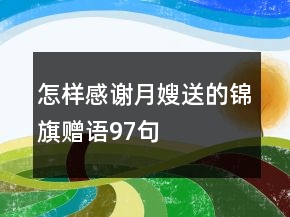 怎樣感謝月嫂送的錦旗贈(zèng)語(yǔ)97句