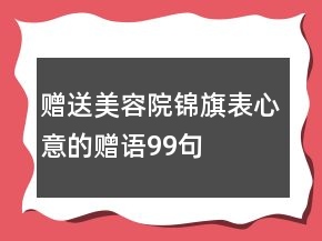 贈(zèng)送美容院錦旗表心意的贈(zèng)語99句