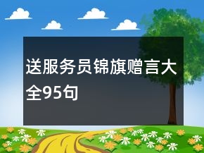 送服務(wù)員錦旗贈(zèng)言大全95句