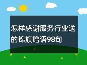 怎樣感謝服務(wù)行業(yè)送的錦旗贈語98句