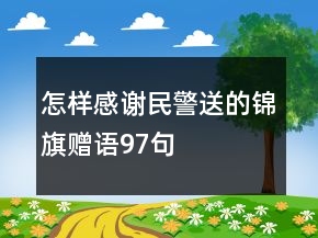 怎樣感謝民警送的錦旗贈(zèng)語(yǔ)97句