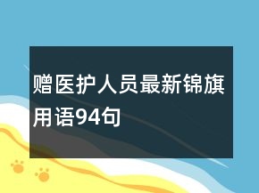 贈(zèng)醫(yī)護(hù)人員最新錦旗用語(yǔ)94句