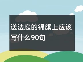 送法庭的錦旗上應(yīng)該寫(xiě)什么90句