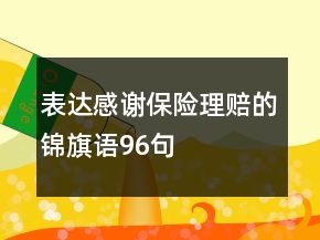 表達(dá)感謝保險(xiǎn)理賠的錦旗語(yǔ)96句