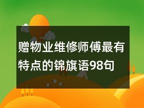 贈(zèng)物業(yè)維修師傅最有特點(diǎn)的錦旗語(yǔ)98句