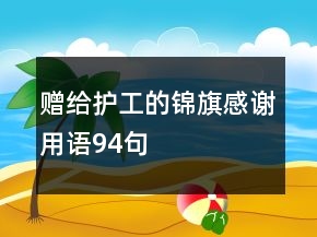 贈(zèng)給護(hù)工的錦旗感謝用語94句